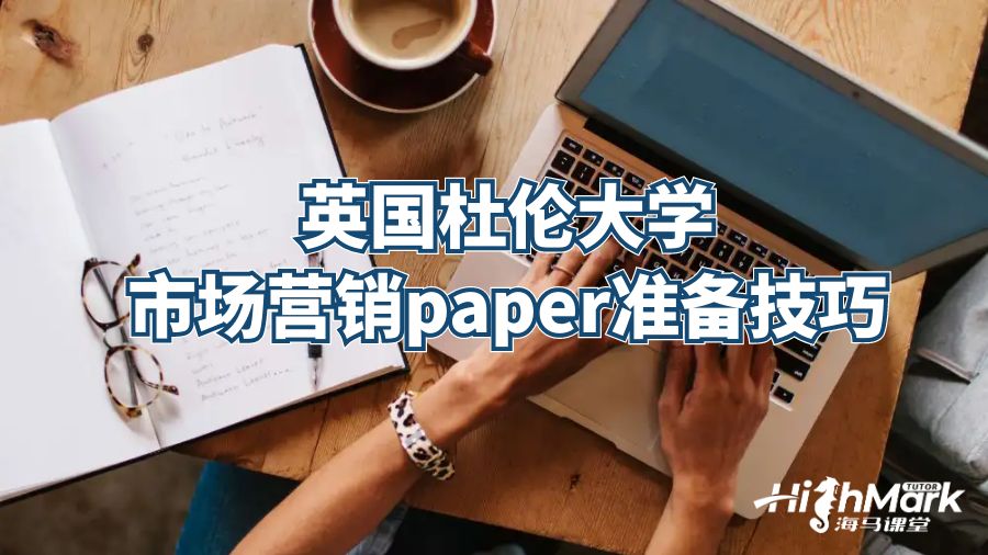 英國杜倫大學(xué)市場營銷paper準(zhǔn)備技巧