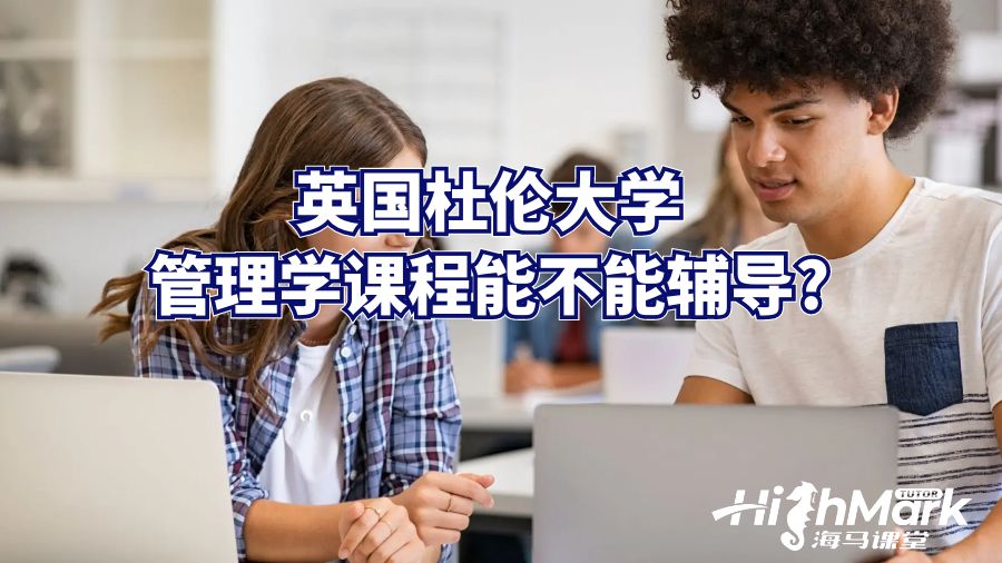 英國杜倫大學(xué)管理學(xué)課程能不能輔導(dǎo)?