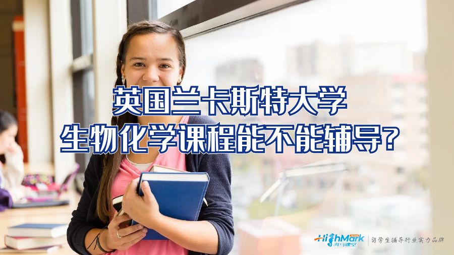 英國(guó)蘭卡斯特大學(xué)生物化學(xué)課程能不能輔導(dǎo)?