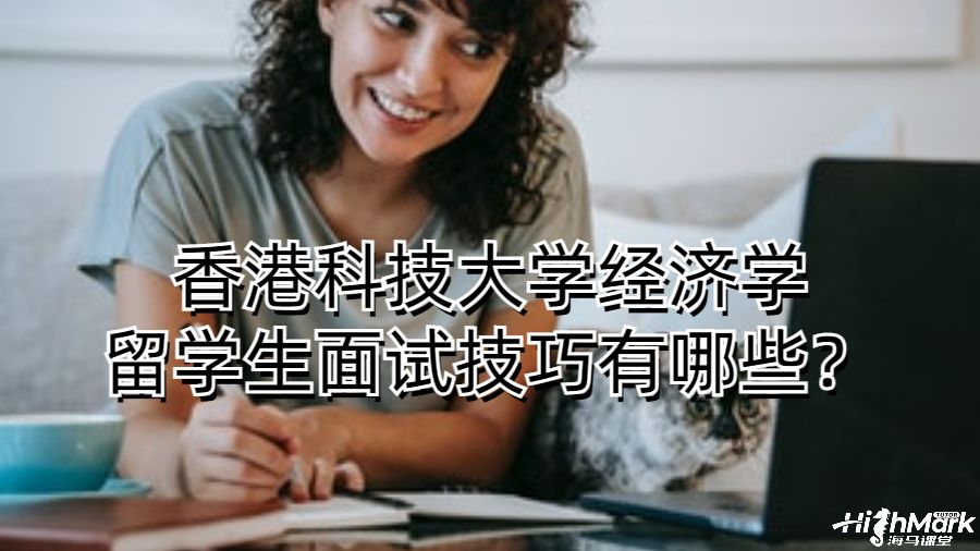 香港科技大學經濟學留學生面試技巧有哪些？