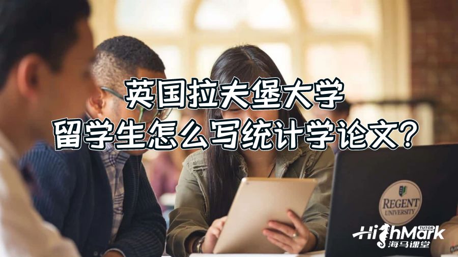 英國拉夫堡大學(xué)留學(xué)生怎么寫統(tǒng)計(jì)學(xué)論文?