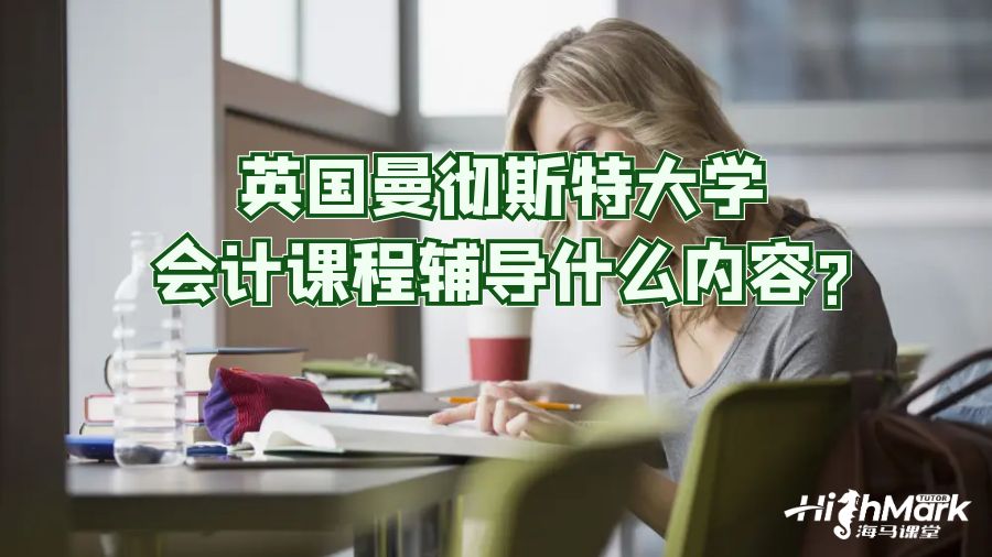 英國曼徹斯特大學(xué)會計(jì)課程輔導(dǎo)什么內(nèi)容?