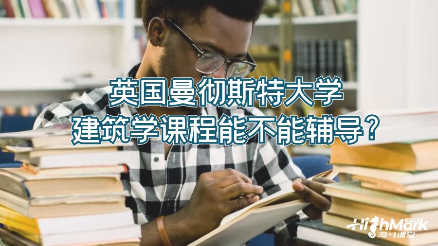 英國曼徹斯特大學(xué)建筑學(xué)課程能不能輔導(dǎo)?