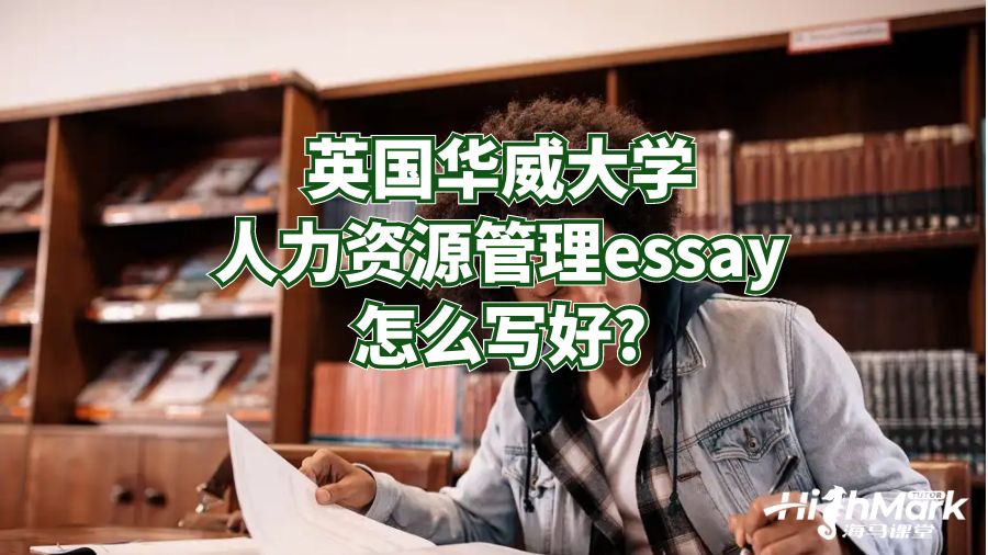 英國華威大學(xué)人力資源管理essay怎么寫好?