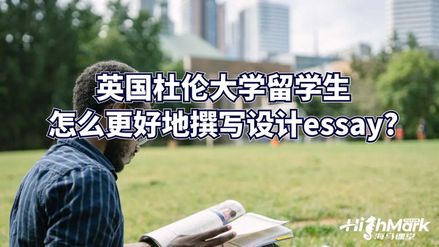 英國杜倫大學(xué)留學(xué)生怎么更好地撰寫設(shè)計(jì)essay?