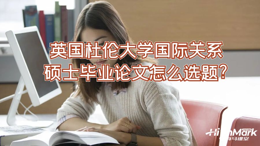 英國杜倫大學(xué)國際關(guān)系碩士畢業(yè)論文怎么選題?