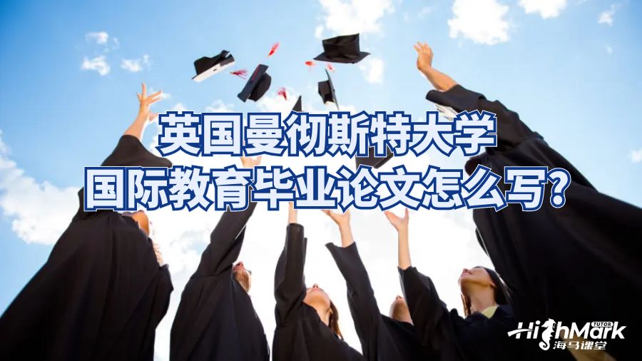 英國曼徹斯特大學國際教育畢業(yè)論文怎么寫?