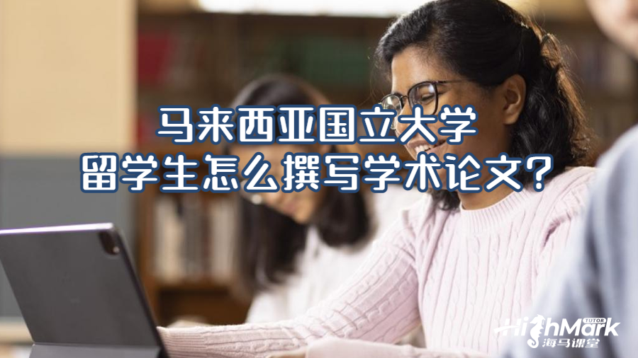 馬來西亞國立大學(xué)留學(xué)生怎么撰寫學(xué)術(shù)論文?