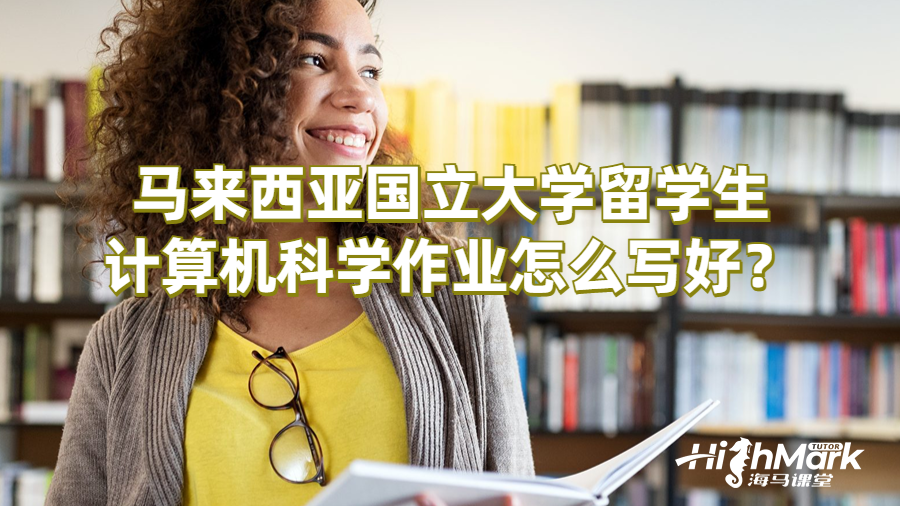 馬來西亞國(guó)立大學(xué)留學(xué)生計(jì)算機(jī)科學(xué)作業(yè)提示