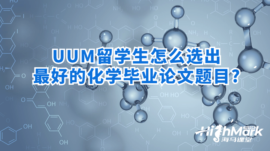 UUM留學(xué)生怎么選出最好的化學(xué)畢業(yè)論文題目?