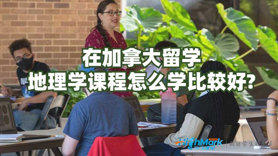 在加拿大留學(xué)地理學(xué)課程怎么學(xué)比較好?