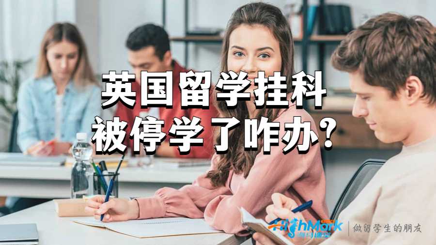 英國留學(xué)掛科被停學(xué)了咋辦?