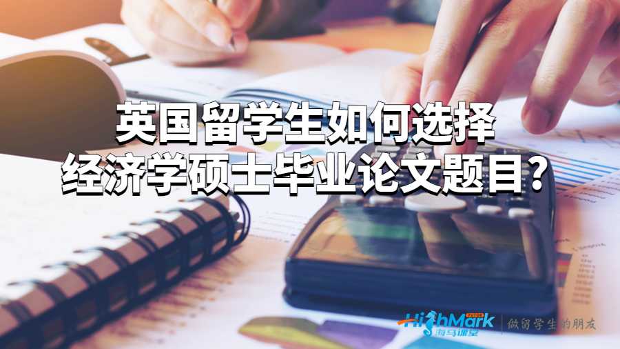 英國留學生如何選擇經(jīng)濟學碩士畢業(yè)論文題目?