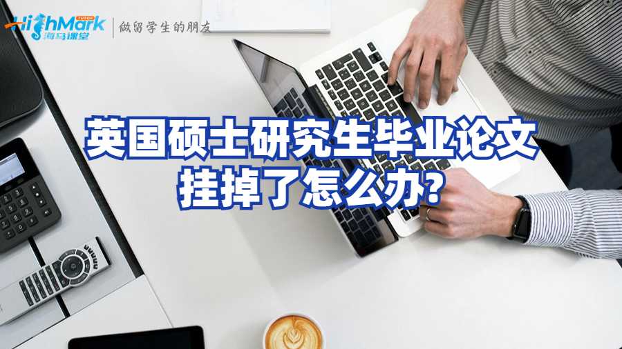 英國碩士研究生畢業(yè)論文掛掉了怎么辦?