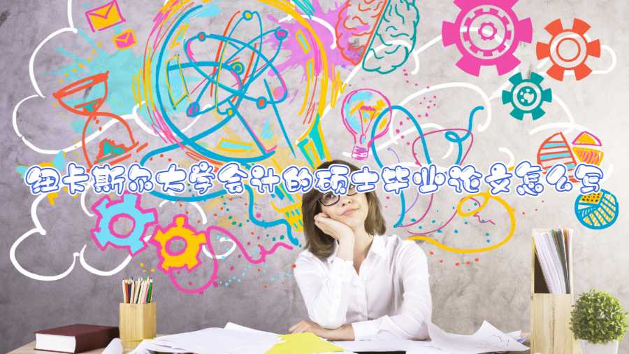 紐卡斯?fàn)柎髮W(xué)會計的碩士畢業(yè)論文怎么寫