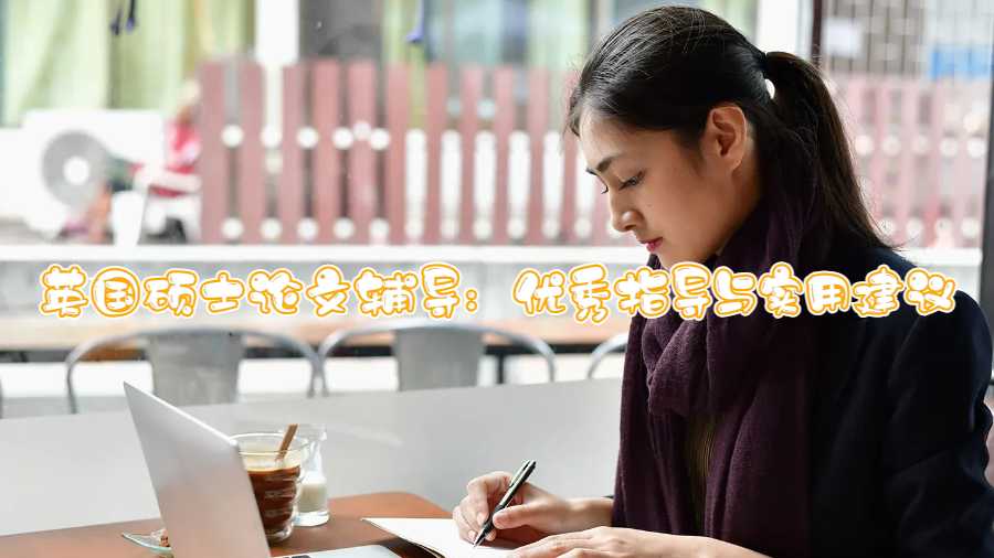 英國碩士論文輔導(dǎo)：優(yōu)秀指導(dǎo)與實用建議