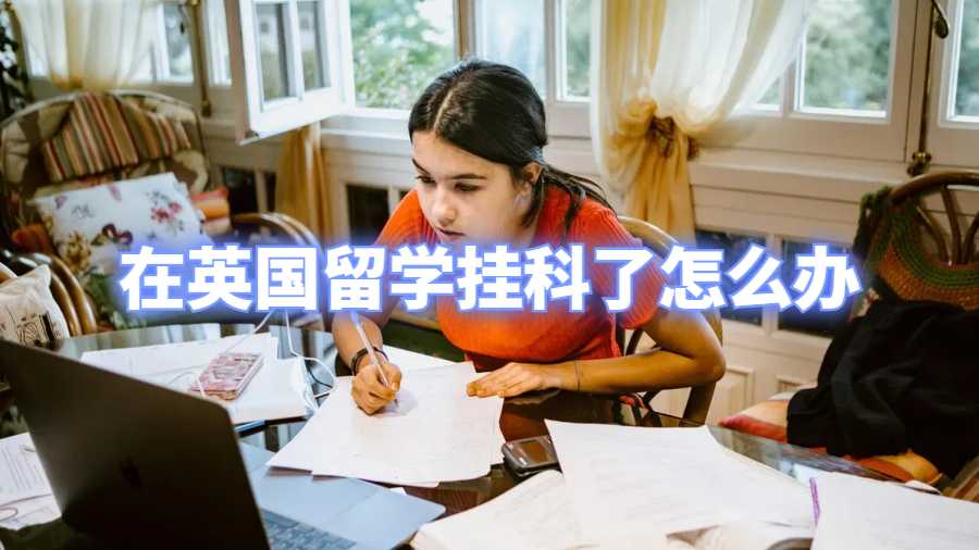 在英國(guó)留學(xué)掛科了怎么辦
