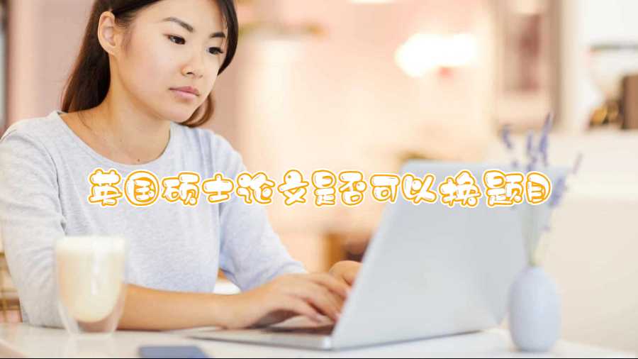 英國(guó)碩士論文是否可以換題目