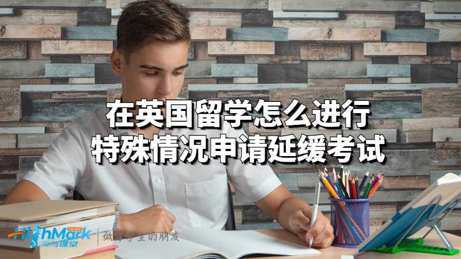 在英國留學(xué)怎么進(jìn)行特殊情況申請延緩考試?
