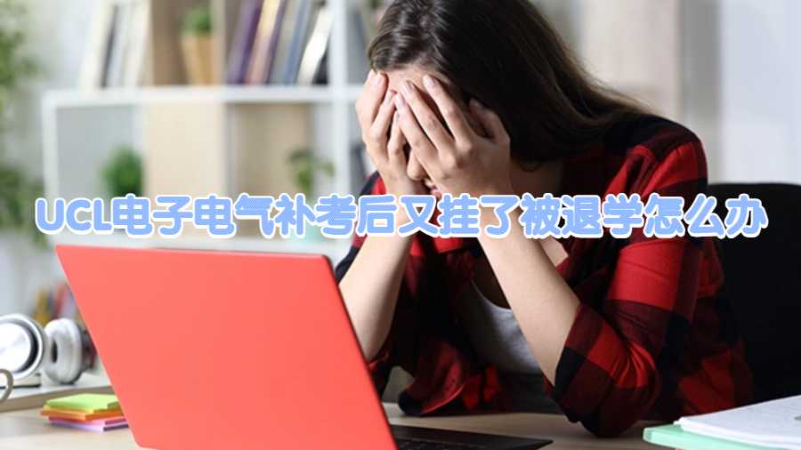 UCL電子電氣補(bǔ)考后又掛了被退學(xué)怎么辦
