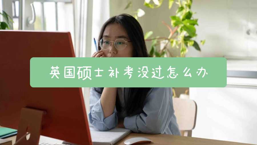 英國(guó)碩士補(bǔ)考沒過怎么辦
