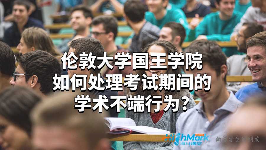 倫敦大學(xué)國(guó)王學(xué)院如何處理考試期間的學(xué)術(shù)不端行為?