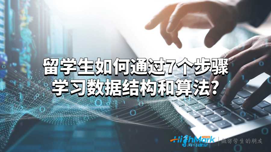 留學(xué)生如何通過7個步驟學(xué)習(xí)數(shù)據(jù)結(jié)構(gòu)和算法?