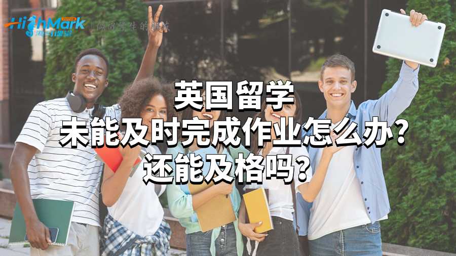 英國留學(xué)未能及時(shí)完成作業(yè)怎么辦?還能及格嗎？