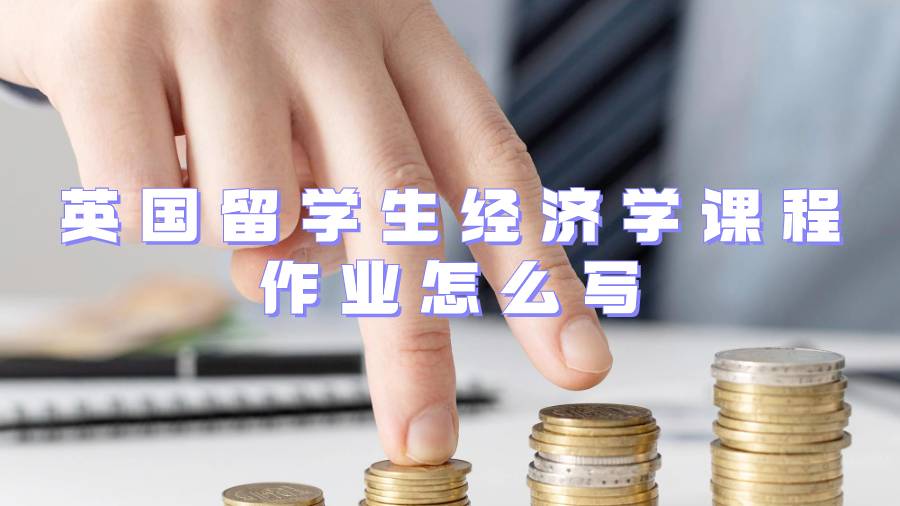 留學(xué)生經(jīng)濟(jì)學(xué)課程作業(yè)怎么寫(xiě)