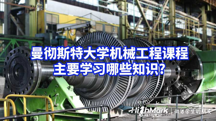 曼徹斯特大學(xué)機(jī)械工程課程主要學(xué)習(xí)哪些知識?