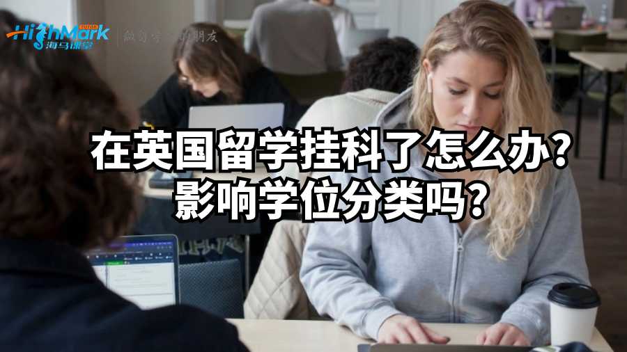 在英國(guó)留學(xué)掛科了怎么辦?影響學(xué)位分類(lèi)嗎?