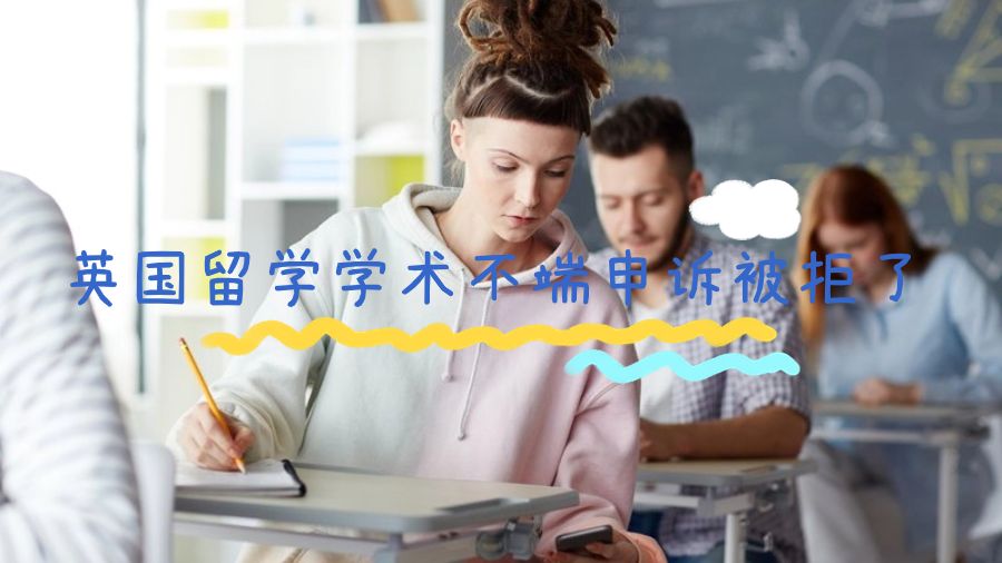 英國留學(xué)學(xué)術(shù)不端申訴被拒了怎么辦