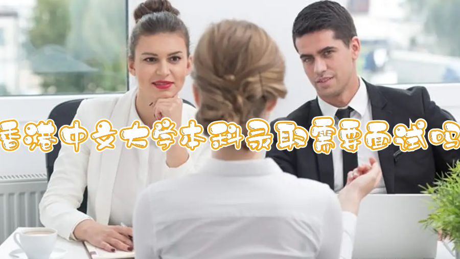 香港中文大學(xué)本科錄取需要面試嗎