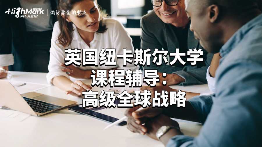 英國(guó)紐卡斯?fàn)柎髮W(xué)課程輔導(dǎo):高級(jí)全球戰(zhàn)略