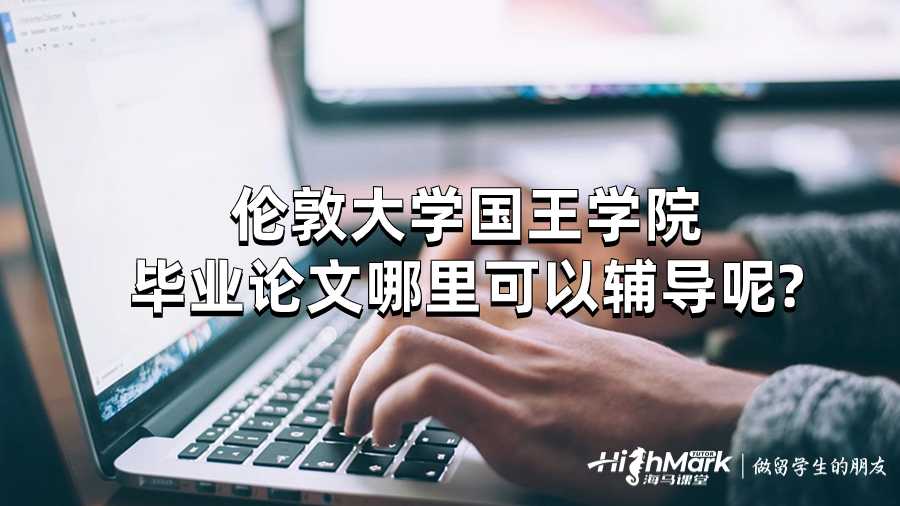倫敦大學(xué)國王學(xué)院畢業(yè)論文哪里可以輔導(dǎo)呢?