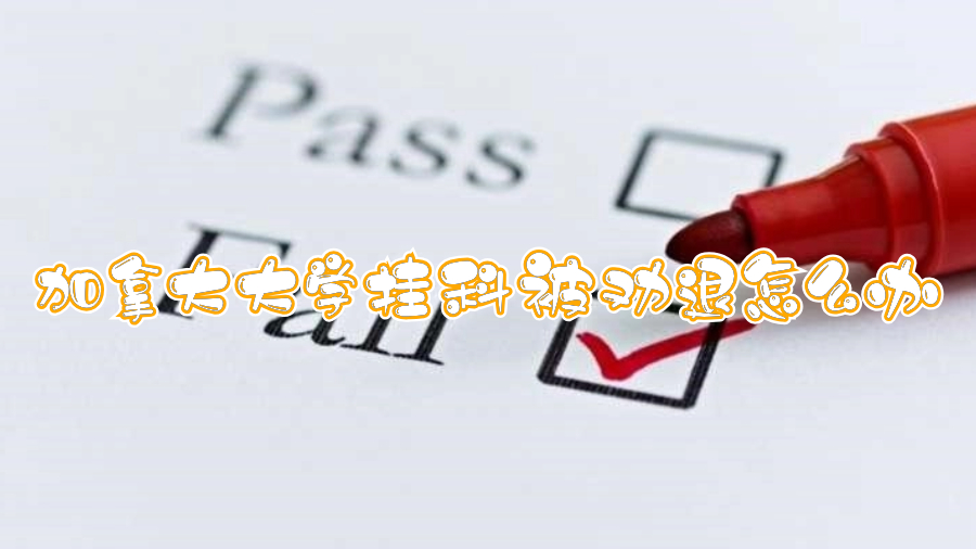 加拿大大學(xué)掛科被勸退怎么辦