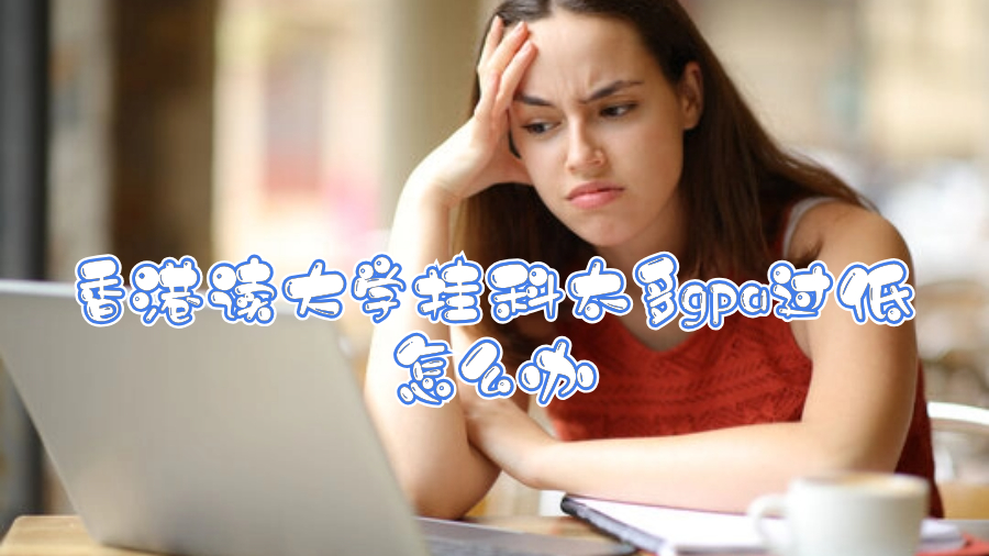 香港讀大學(xué)掛科太多gpa過低怎么辦啊