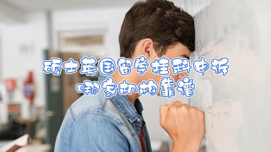 碩士英國留學(xué)掛科申訴哪家機構(gòu)靠譜