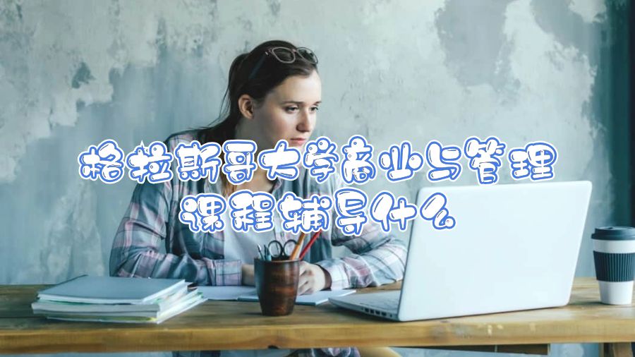 格拉斯哥大學(xué)商業(yè)與管理課程輔導(dǎo)什么