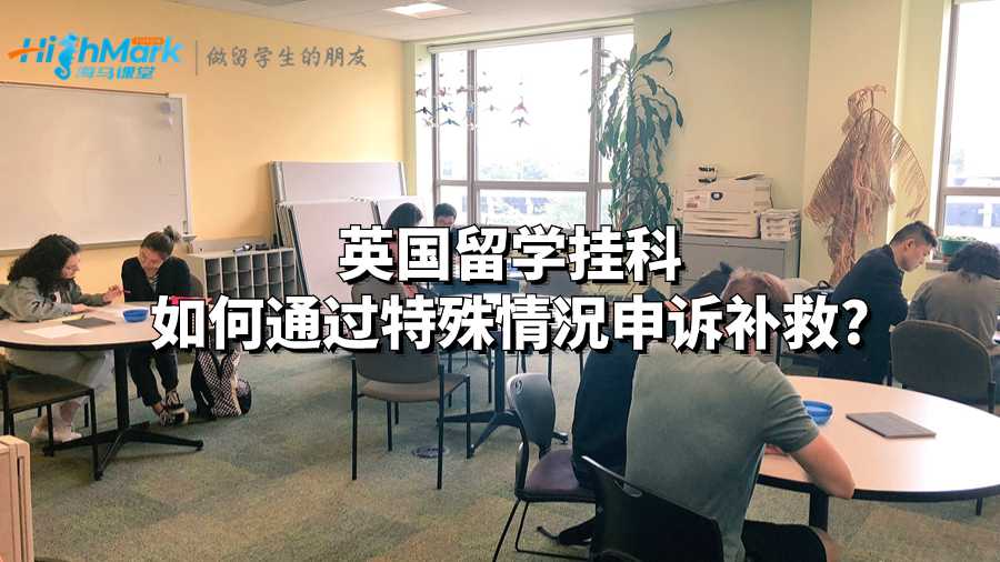 英國(guó)留學(xué)掛科如何通過(guò)特殊情況申訴補(bǔ)救?