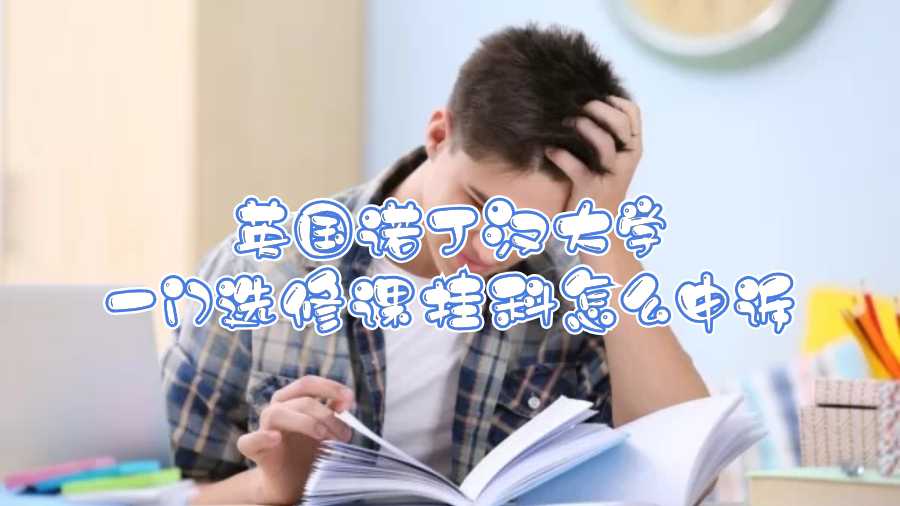 英國諾丁漢大學(xué)一門選修課掛科怎么申訴