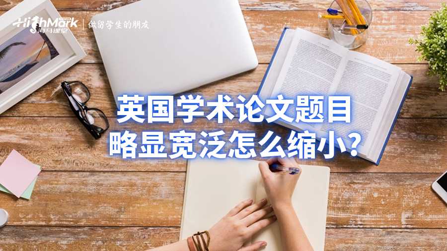英國學(xué)術(shù)論文題目略顯寬泛怎么縮小?