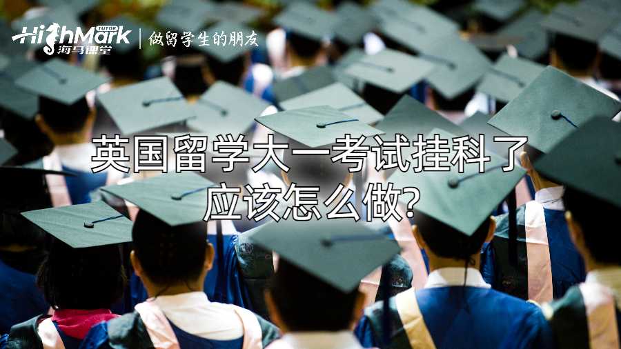英國留學(xué)大一考試掛科了應(yīng)該怎么做?
