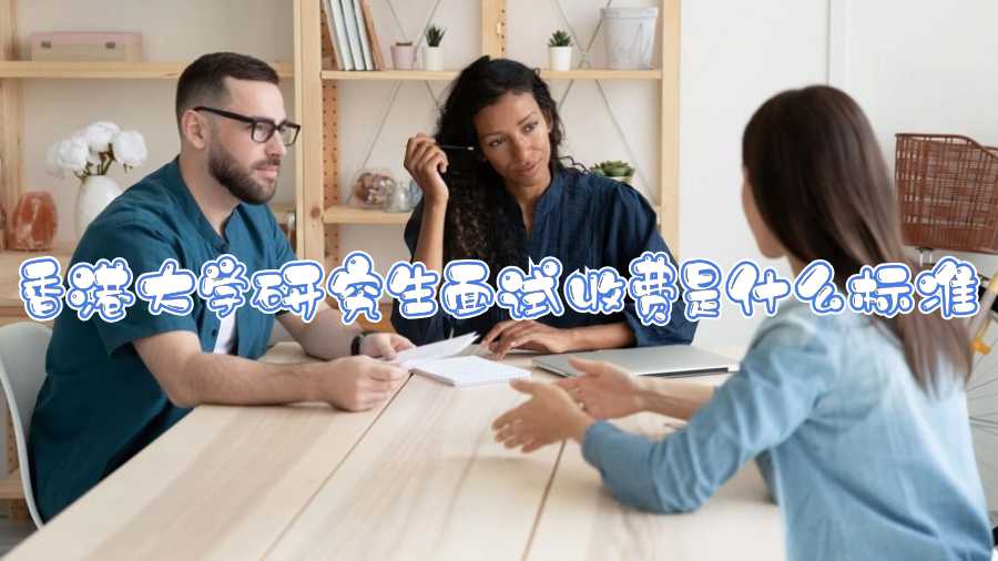 香港大學(xué)研究生面試收費(fèi)是什么標(biāo)準(zhǔn)