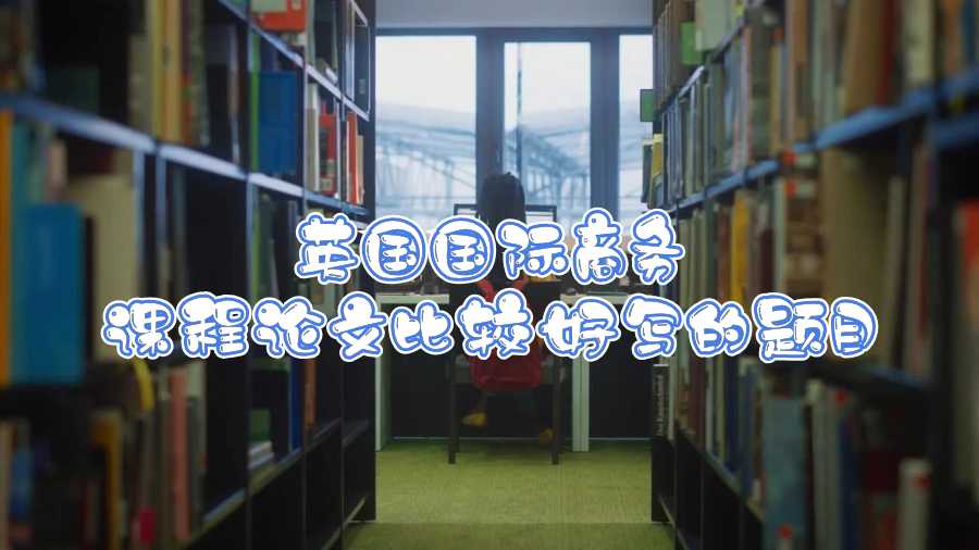英國(guó)國(guó)際商務(wù)課程論文比較好寫(xiě)的題目