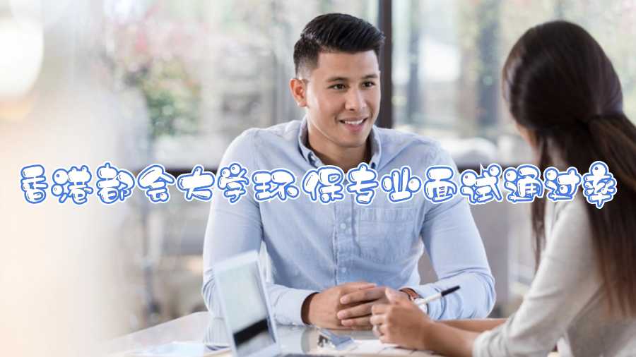 香港都會大學(xué)環(huán)保專業(yè)面試通過率