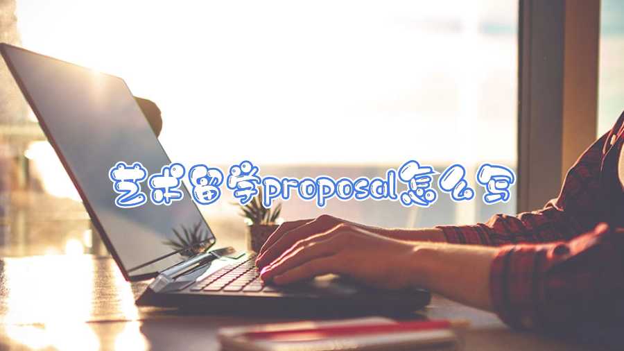 藝術(shù)留學(xué)proposal怎么寫
