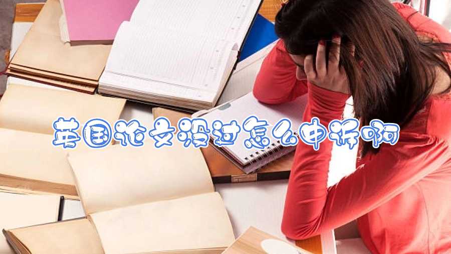 英國(guó)論文沒(méi)過(guò)怎么申訴啊