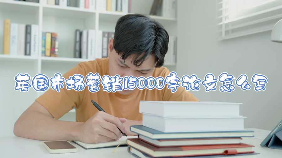 英國(guó)市場(chǎng)營(yíng)銷15000字論文怎么寫(xiě)