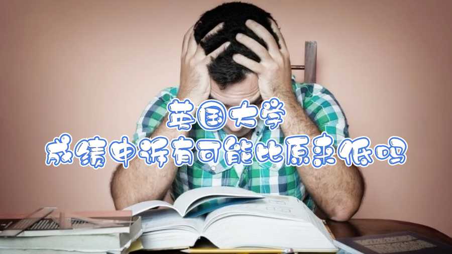 英國大學(xué)成績申訴有可能比原來低嗎